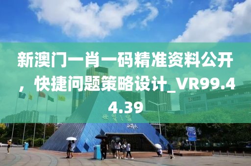 新澳門一肖一碼精準(zhǔn)資料公開，快捷問題策略設(shè)計(jì)_VR99.44.39