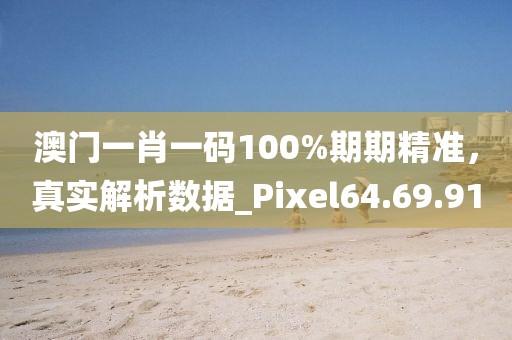 澳門一肖一碼100%期期精準，真實解析數(shù)據(jù)_Pixel64.69.91