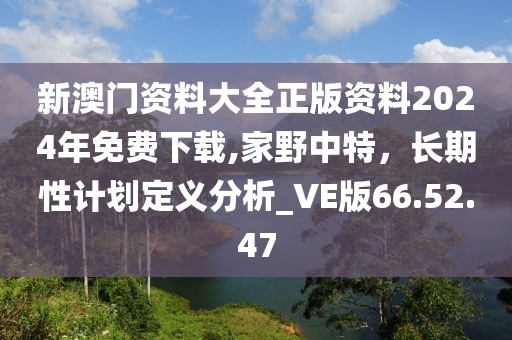 新澳門資料大全正版資料2024年免費(fèi)下載,家野中特，長期性計(jì)劃定義分析_VE版66.52.47