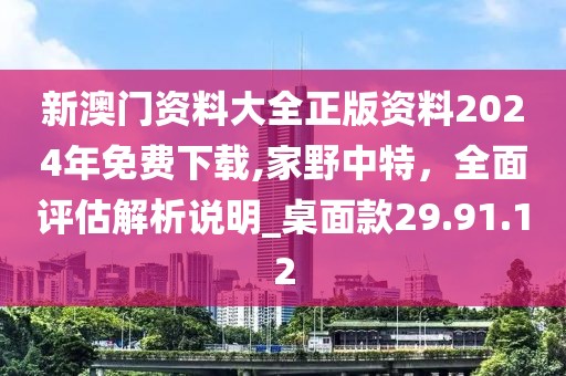 新澳門資料大全正版資料2024年免費下載,家野中特，全面評估解析說明_桌面款29.91.12