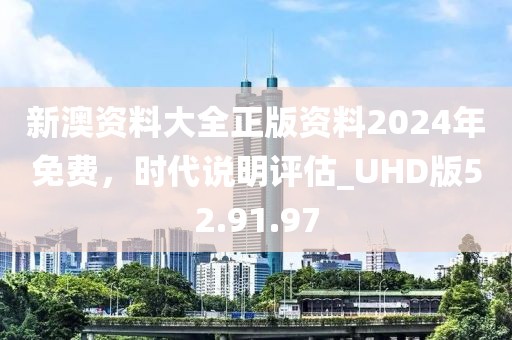 新澳資料大全正版資料2024年免費，時代說明評估_UHD版52.91.97