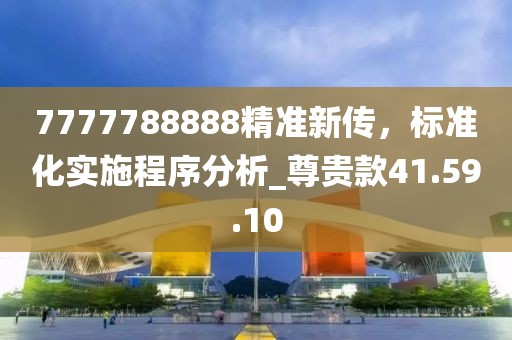 7777788888精準(zhǔn)新傳，標(biāo)準(zhǔn)化實施程序分析_尊貴款41.59.10