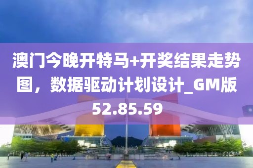 澳門今晚開特馬+開獎結(jié)果走勢圖，數(shù)據(jù)驅(qū)動計(jì)劃設(shè)計(jì)_GM版52.85.59