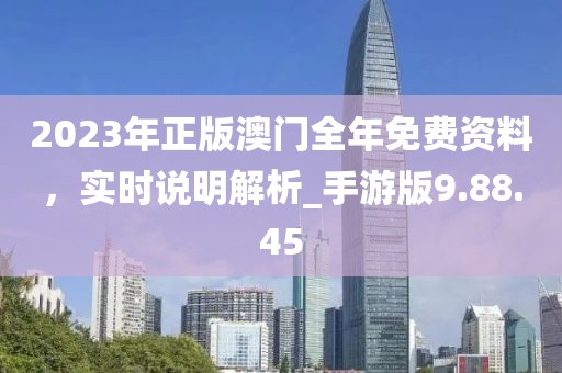 2023年正版澳門全年免費資料，實時說明解析_手游版9.88.45