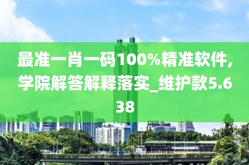 最準(zhǔn)一肖一碼100%精準(zhǔn)軟件,學(xué)院解答解釋落實(shí)_維護(hù)款5.638