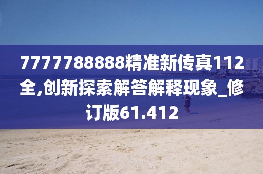 7777788888精準(zhǔn)新傳真112全,創(chuàng)新探索解答解釋現(xiàn)象_修訂版61.412