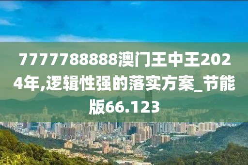 7777788888澳門王中王2024年,邏輯性強(qiáng)的落實(shí)方案_節(jié)能版66.123