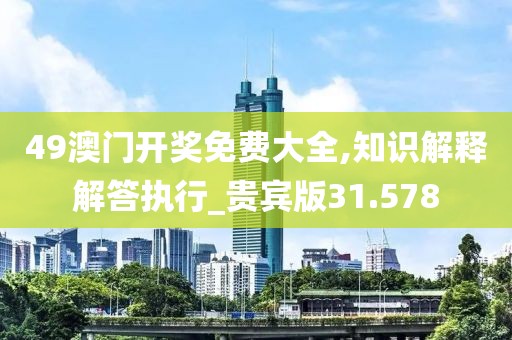 49澳門開獎免費大全,知識解釋解答執(zhí)行_貴賓版31.578