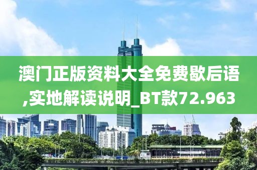 澳門正版資料大全免費(fèi)歇后語(yǔ),實(shí)地解讀說(shuō)明_BT款72.963