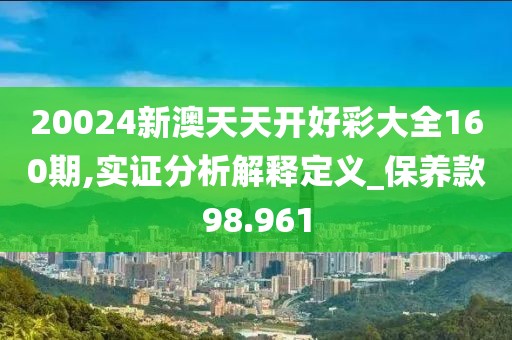 20024新澳天天開好彩大全160期,實(shí)證分析解釋定義_保養(yǎng)款98.961