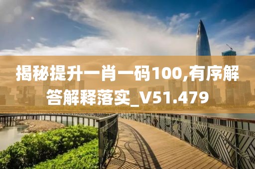 揭秘提升一肖一碼100,有序解答解釋落實(shí)_V51.479