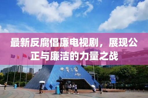 最新反腐倡廉電視劇，展現(xiàn)公正與廉潔的力量之戰(zhàn)