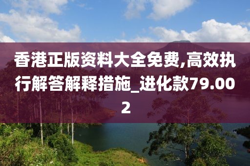 香港正版資料大全免費,高效執(zhí)行解答解釋措施_進(jìn)化款79.002