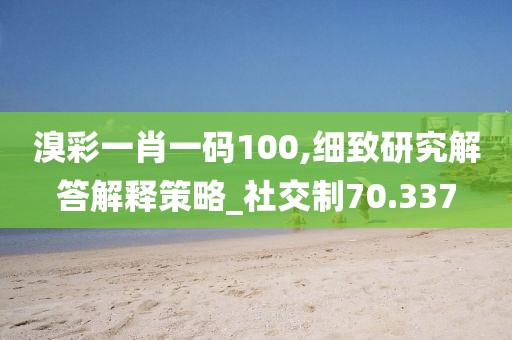 溴彩一肖一碼100,細(xì)致研究解答解釋策略_社交制70.337