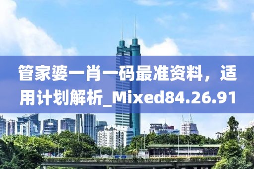 管家婆一肖一碼最準資料，適用計劃解析_Mixed84.26.91