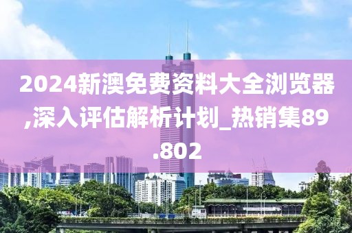 2024新澳免費(fèi)資料大全瀏覽器,深入評估解析計劃_熱銷集89.802