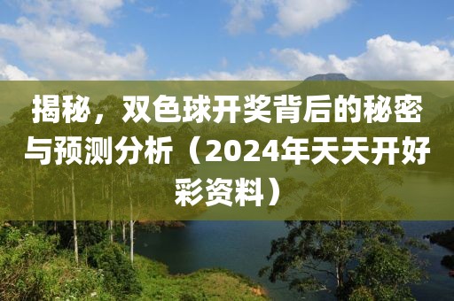 揭秘，雙色球開獎(jiǎng)背后的秘密與預(yù)測(cè)分析（2024年天天開好彩資料）