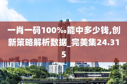 一肖一碼100‰能中多少錢(qián),創(chuàng)新策略解析數(shù)據(jù)_完美集24.315