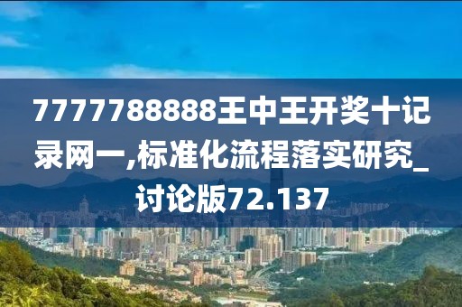 7777788888王中王開獎十記錄網(wǎng)一,標(biāo)準(zhǔn)化流程落實(shí)研究_討論版72.137