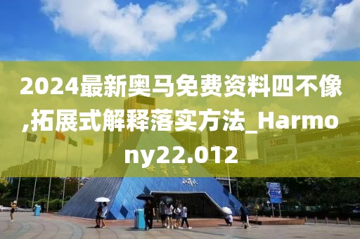 2024最新奧馬免費(fèi)資料四不像,拓展式解釋落實(shí)方法_Harmony22.012