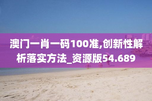 澳門一肖一碼100準,創(chuàng)新性解析落實方法_資源版54.689