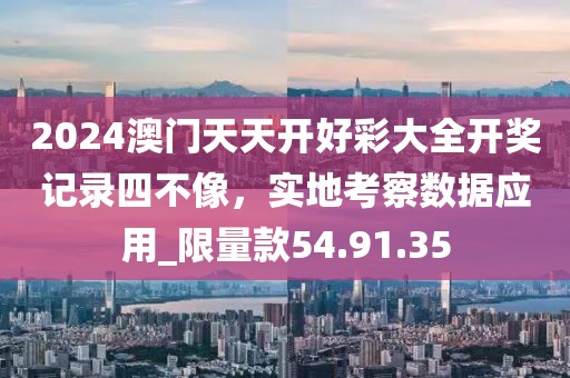 2024澳門天天開好彩大全開獎記錄四不像，實地考察數(shù)據(jù)應(yīng)用_限量款54.91.35