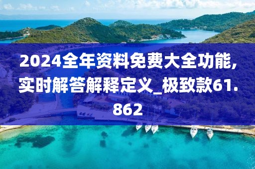 2024全年資料免費(fèi)大全功能,實(shí)時解答解釋定義_極致款61.862