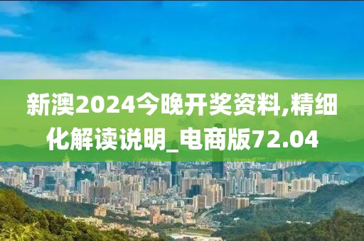 新澳2024今晚開(kāi)獎(jiǎng)資料,精細(xì)化解讀說(shuō)明_電商版72.04