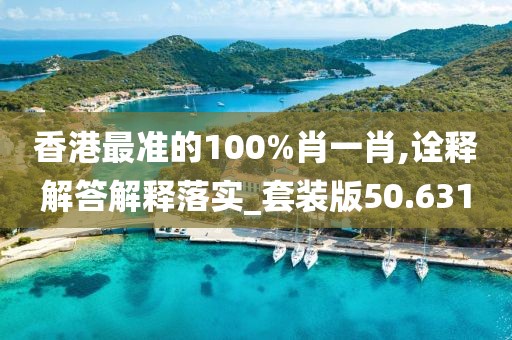 香港最準(zhǔn)的100%肖一肖,詮釋解答解釋落實(shí)_套裝版50.631