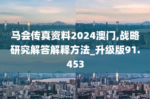 馬會傳真資料2024澳門,戰(zhàn)略研究解答解釋方法_升級版91.453