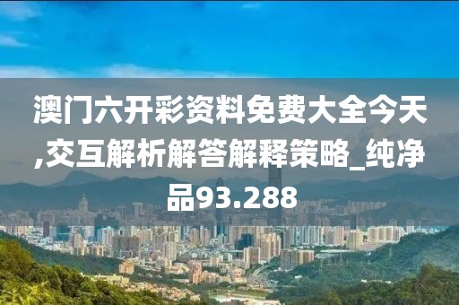 澳門六開彩資料免費(fèi)大全今天,交互解析解答解釋策略_純凈品93.288