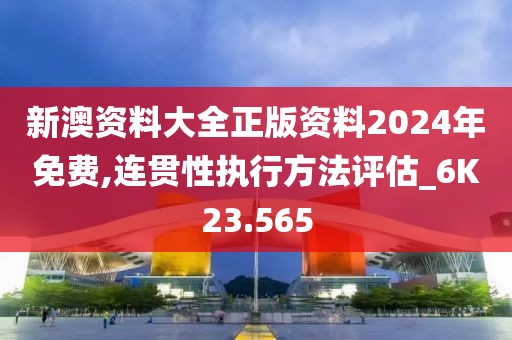 新澳資料大全正版資料2024年免費,連貫性執(zhí)行方法評估_6K23.565