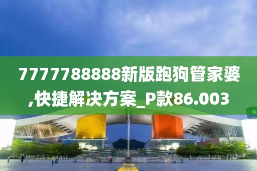 7777788888新版跑狗管家婆,快捷解決方案_P款86.003