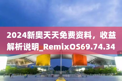 2024新奧天天免費(fèi)資料，收益解析說(shuō)明_RemixOS69.74.34