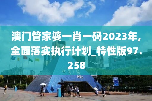 澳門管家婆一肖一碼2023年,全面落實(shí)執(zhí)行計(jì)劃_特性版97.258