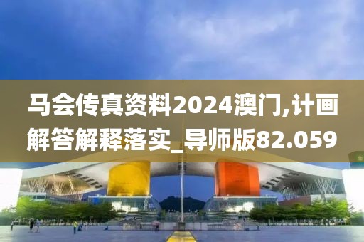 馬會傳真資料2024澳門,計(jì)畫解答解釋落實(shí)_導(dǎo)師版82.059