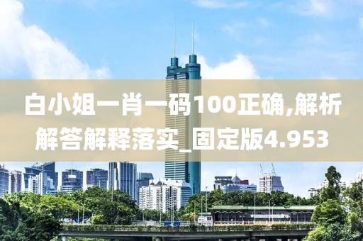 白小姐一肖一碼100正確,解析解答解釋落實_固定版4.953