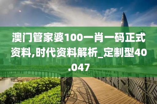 澳門管家婆100一肖一碼正式資料,時代資料解析_定制型40.047