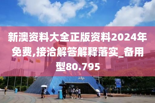 新澳資料大全正版資料2024年免費,接洽解答解釋落實_備用型80.795