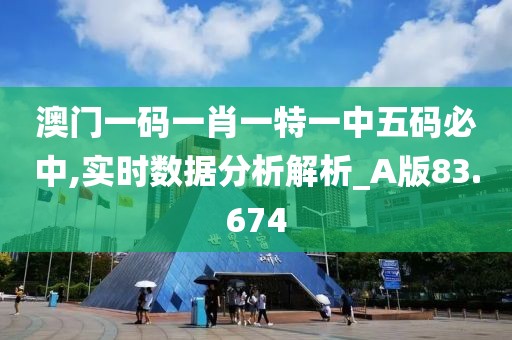 澳門一碼一肖一特一中五碼必中,實(shí)時(shí)數(shù)據(jù)分析解析_A版83.674