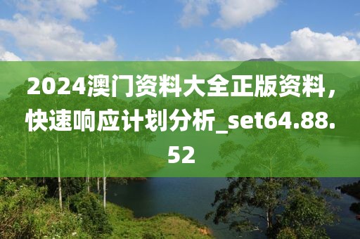 2024澳門(mén)資料大全正版資料，快速響應(yīng)計(jì)劃分析_set64.88.52