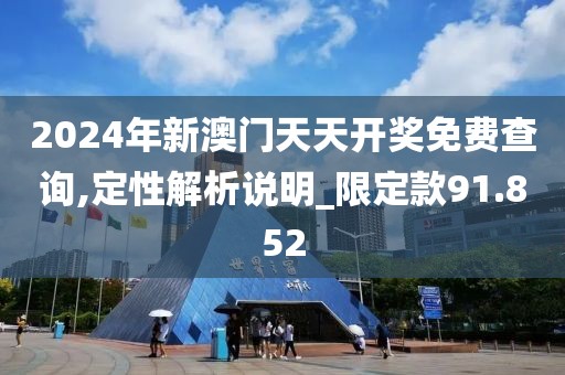 2024年新澳門天天開獎免費查詢,定性解析說明_限定款91.852