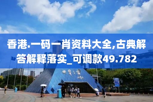 香港.一碼一肖資料大全,古典解答解釋落實(shí)_可調(diào)款49.782