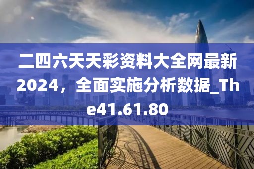 二四六天天彩資料大全網(wǎng)最新2024，全面實施分析數(shù)據(jù)_The41.61.80