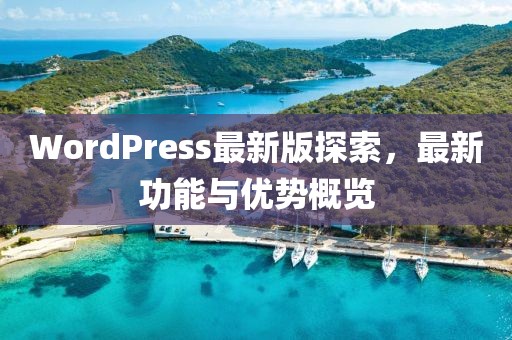 WordPress最新版探索，最新功能與優(yōu)勢概覽