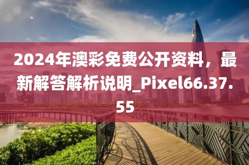 2024年澳彩免費(fèi)公開資料，最新解答解析說明_Pixel66.37.55