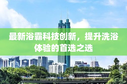 最新浴霸科技創(chuàng)新，提升洗浴體驗的首選之選