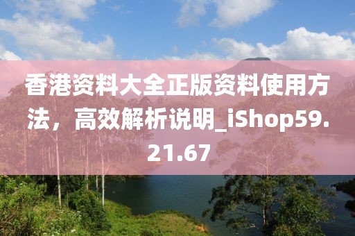 香港資料大全正版資料使用方法，高效解析說明_iShop59.21.67