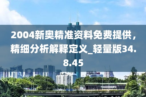 2004新奧精準(zhǔn)資料免費(fèi)提供，精細(xì)分析解釋定義_輕量版34.8.45