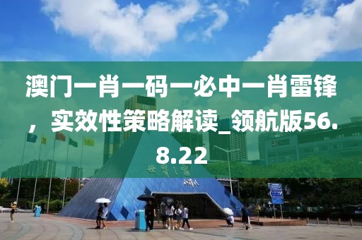 澳門一肖一碼一必中一肖雷鋒，實效性策略解讀_領(lǐng)航版56.8.22